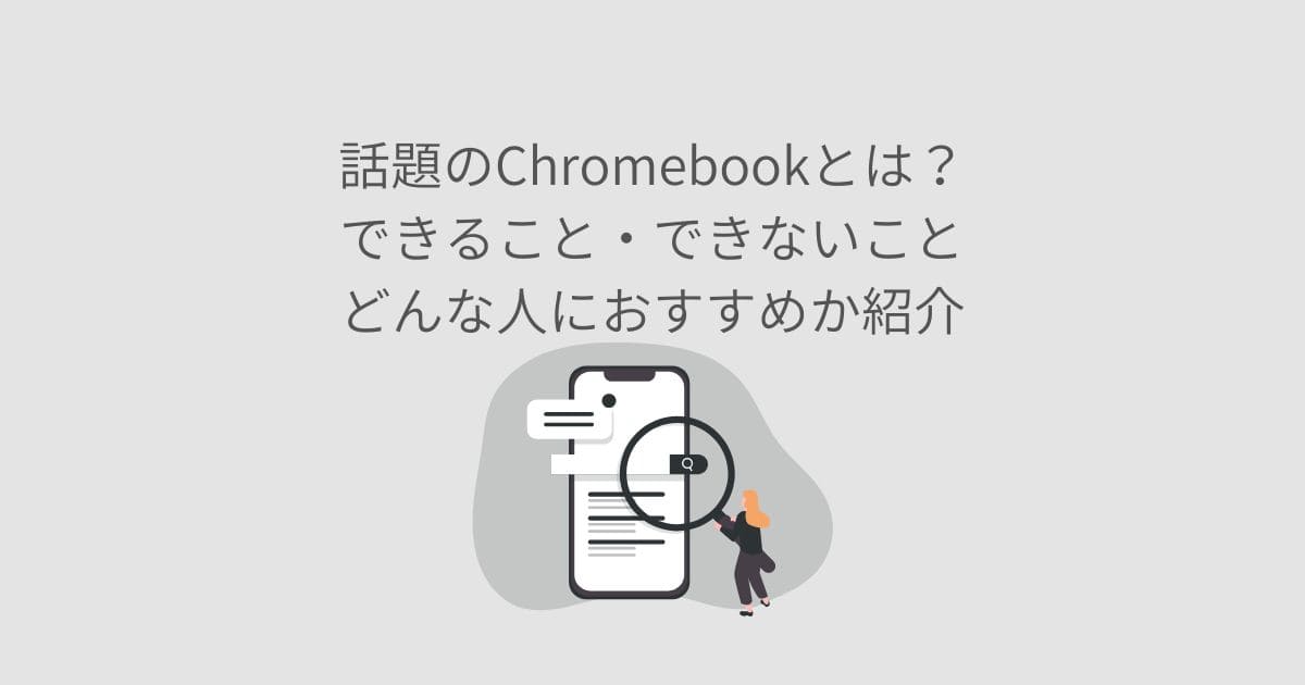 話題のChromebookとは？できること・できないこと・どんな人におすすめか紹介