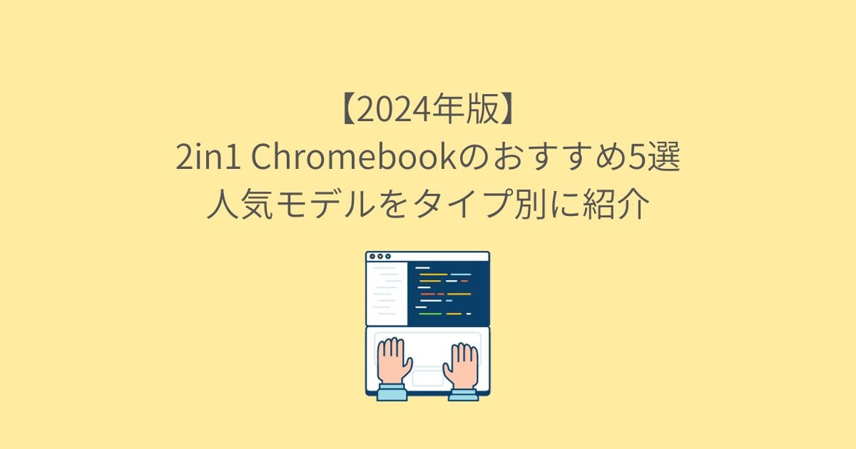 【2024年版】2in1 Chromebookのおすすめ5選｜人気モデルをタイプ別に紹介